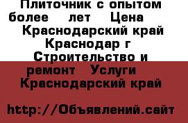 Плиточник с опытом более 10 лет. › Цена ­ 600 - Краснодарский край, Краснодар г. Строительство и ремонт » Услуги   . Краснодарский край